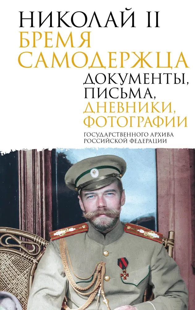 Nicholas II. The Burden of the Autocrat. Documents, Letters, Diaries, Photographs from the State Archive of the Russian Federation