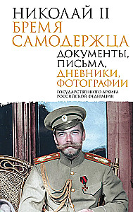 Nicholas II. The Burden of the Autocrat. Documents, Letters, Diaries, Photographs from the State Archive of the Russian Federation