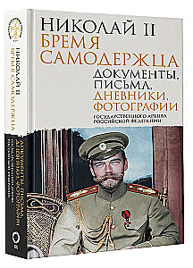 Nicholas II. The Burden of the Autocrat. Documents, Letters, Diaries, Photographs from the State Archive of the Russian Federation