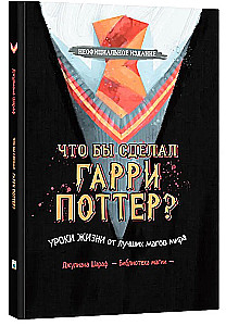 Что бы сделал Гарри Поттер? Уроки жизни от лучших магов мира