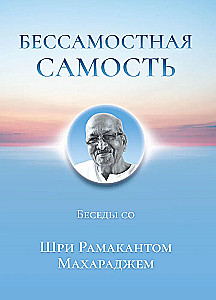 Бессамостная Самость. Беседы с Шри Рамакантом Махараджем