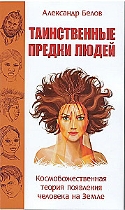 Таинственные предки людей. Космобожественная теория появления человека на Земле