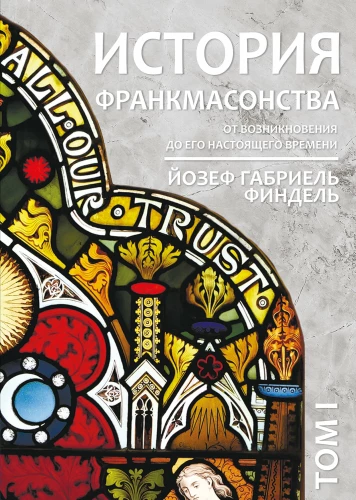 The History of Freemasonry from Its Origin to the Present Time. Volume I