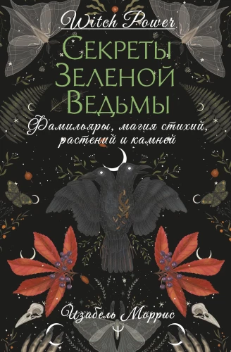 Secrets of the Green Witch. Familiars, Elemental Magic, Plants and Stones