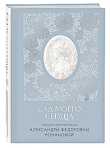 Letters of Empress Alexandra Feodorovna Romanova. The Garden of My Heart