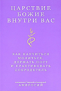 The Kingdom of God Within You. How to Learn to Pray, Fast, and Practice Virtue