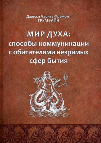 The Spirit World: Ways of Communicating with the Inhabitants of the Unseen Spheres of Existence