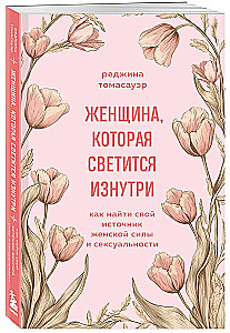 Женщина, которая светится изнутри. Как найти свой источник женской силы и сексуальности