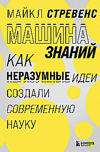 Машина знаний: как неразумные идеи создали современную науку