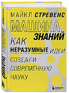 Машина знаний: как неразумные идеи создали современную науку