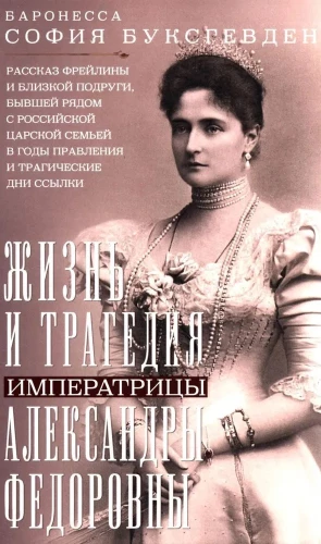 Das Leben und die Tragödie von Kaiserin Alexandra Fjodorowna. Erzählung der Hofdame und engen Freundin, die in den Jahren der Herrschaft und in den tragischen Tagen der Exilierung an der Seite der russischen Zarenfamilie war