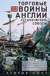 Trade Wars of England with the Hanseatic League. Struggle in the Baltic for the Markets of Russia and the Polish-Lithuanian Commonwealth in the Elizabethan Era