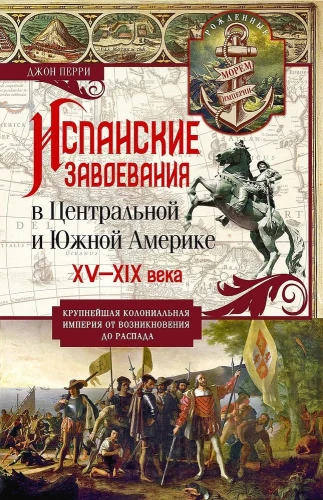 Spanish Conquests in Central and South America. 15th—19th centuries. The largest colonial empire from its rise to its fall