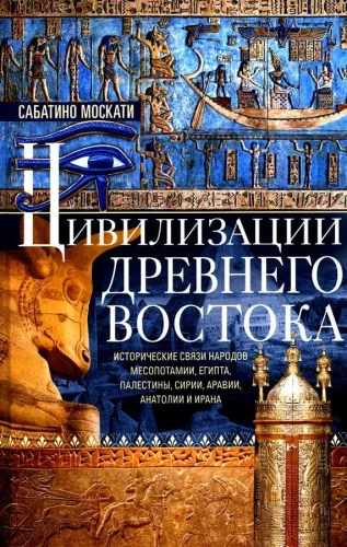 Civilizations of the Ancient East. Historical Connections of the Peoples of Mesopotamia, Egypt, Palestine, Syria, Arabia, Anatolia, and Iran