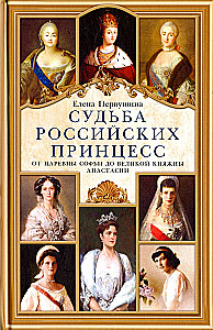 The Fate of Russian Princesses. From Tsarevna Sophia to Grand Duchess Anastasia