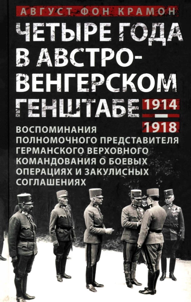 Four Years in the Austro-Hungarian General Staff. Memoirs of the Plenipotentiary Representative of the German High Command on Military Operations and Behind-the-Scenes Agreements. 1914-1918
