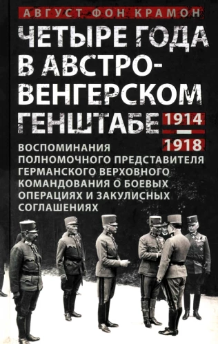 Four Years in the Austro-Hungarian General Staff. Memoirs of the Plenipotentiary Representative of the German High Command on Military Operations and Behind-the-Scenes Agreements. 1914-1918