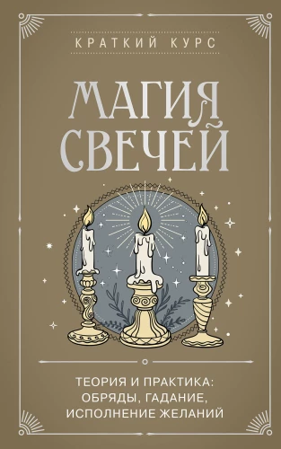 The Magic of Candles. Theory and Practice: Rituals, Divination, Fulfilling Wishes
