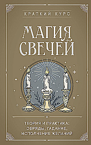 The Magic of Candles. Theory and Practice: Rituals, Divination, Fulfilling Wishes