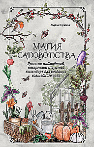 Magia ogrodnictwa. Dziennik obserwacji, ściągawki i kalendarz księżycowy do tworzenia magicznego ogrodu