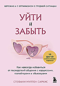 Уйти и забыть. Как навсегда избавиться от последствий общения с нарциссами, газлайтерами и абьюзерами