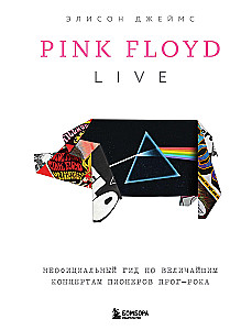 Pink Floyd Live. An Unauthorized Guide to the Greatest Concerts of the Pioneers of Prog-Rock