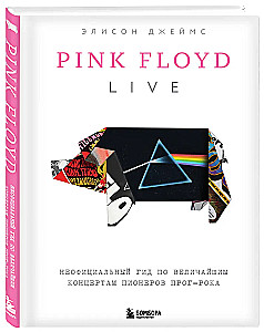 Pink Floyd Live. An Unauthorized Guide to the Greatest Concerts of the Pioneers of Prog-Rock