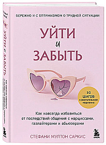 Уйти и забыть. Как навсегда избавиться от последствий общения с нарциссами, газлайтерами и абьюзерами