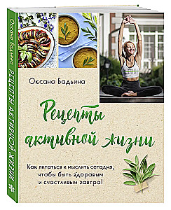 Recipes for an Active Life. How to Eat and Think Today to Be Healthy and Happy Tomorrow!
