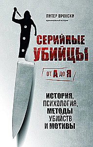 Серийные убийцы от А до Я. История, психология, методы убийств и мотивы