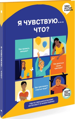 Я чувствую… Что?  Книга-гид по эмоциональному интеллекту в инфографике из серии «Чему не учат в школе» для детей и подростков