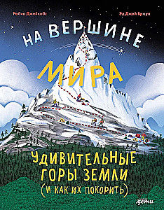 At the Top of the World: The Amazing Mountains of Earth (and How to Conquer Them)