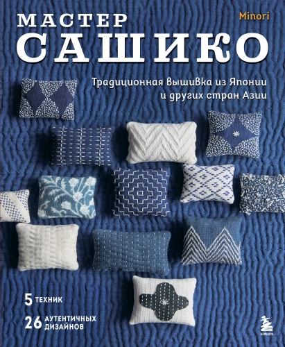 Master Sashiko. Traditional Embroidery from Japan and Other Asian Countries. 5 Techniques, 26 Authentic Designs