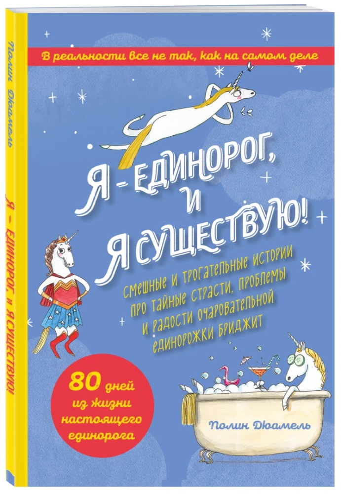 I Am a Unicorn, and I Exist! Funny and Touching Stories About the Secret Passions, Problems, and Joys of the Charming Unicorn Bridget