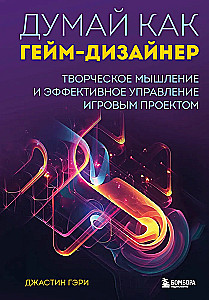 Think Like a Game Designer. Creative Thinking and Effective Management of a Game Project
