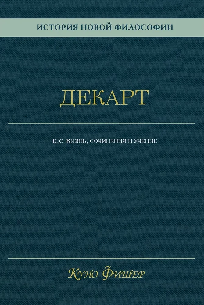 Historia nowej filozofii. Dekart. Jego życie, pisma i nauka