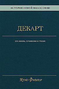 Historia nowej filozofii. Dekart. Jego życie, pisma i nauka