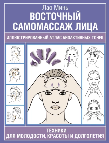 Eastern Self-Massage of the Face. Illustrated Atlas of Bioactive Points. Techniques for Youth, Beauty, and Longevity