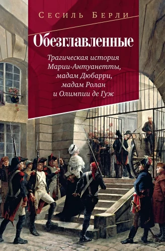 Decapitated. The Tragic Story of Marie Antoinette, Madame Du Barry, Madame Roland, and Olympias de Gouges