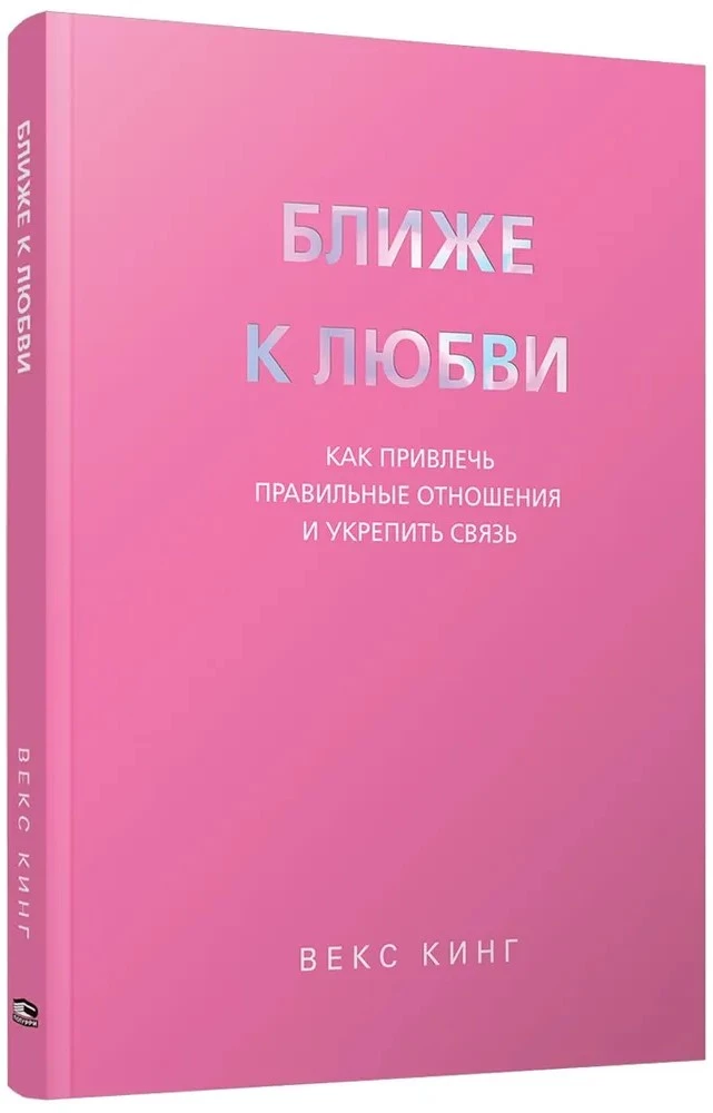 Ближе к любви. Как привлечь правильные отношения и укрепить связь