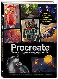 Procreate. Learning to Create Masterpieces on iPad. The Only Guide to Digital Painting