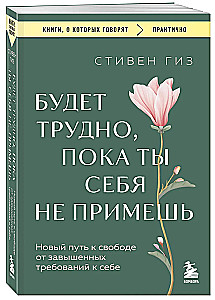 Будет трудно, пока ты себя не примешь. Новый путь к свободе от завышенных требований к себе