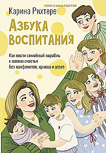 Азбука воспитания. Как вести семейный корабль к гавани счастья без конфликтов, криков и угроз