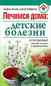 Healing at Home: Children's Diseases. Natural Methods of Treatment and Prevention