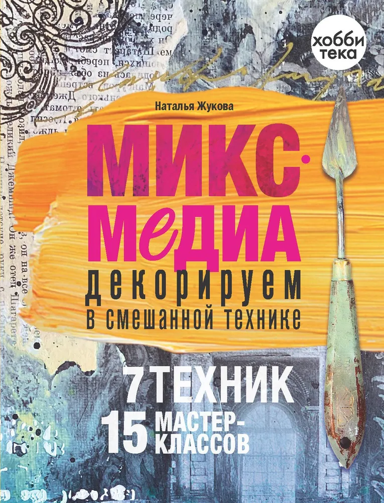 Микс-медиа. Декорируем в смешанной технике. 7 техник, 15 мастер-классов