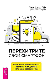Перехитрите свой смартфон. Сознательные технические навыки для поиска счастья, баланса и отношений