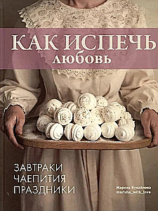 Как испечь любовь. Семейные рецепты уютной домашней выпечки