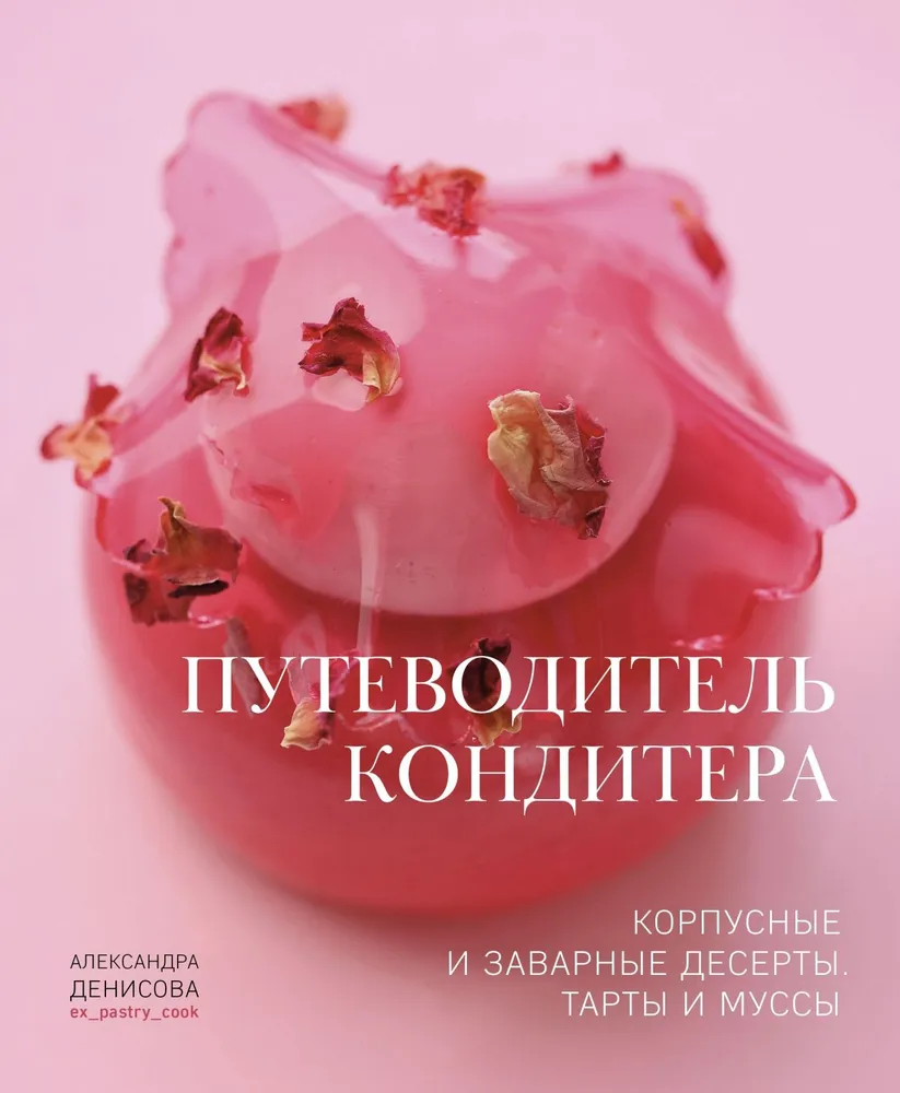Путеводитель кондитера. Корпусные и заварные десерты. Тарты и муссы