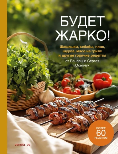 It will be hot! Shashlik, kebabs, pilaf, shurpa, grilled meat and other hot recipes