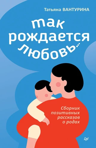 This is how love is born... A collection of positive stories about childbirth